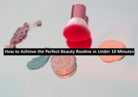 How to Achieve the Perfect Beauty Routine in Under 10 Minutes